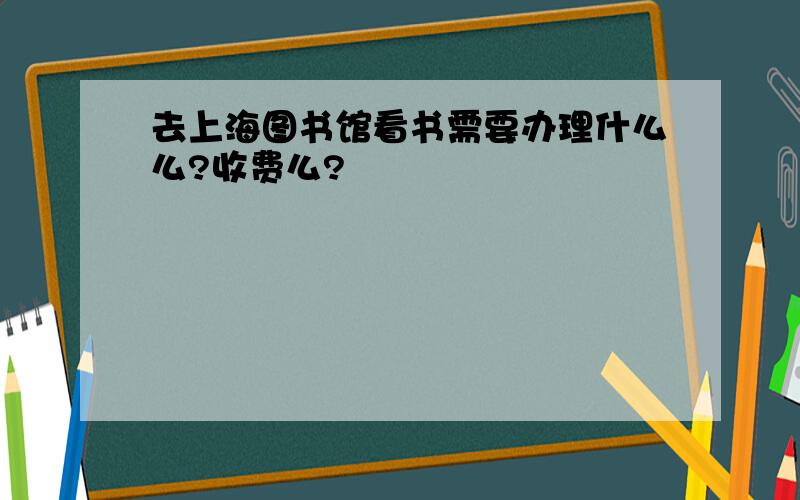 去上海图书馆看书需要办理什么么?收费么?