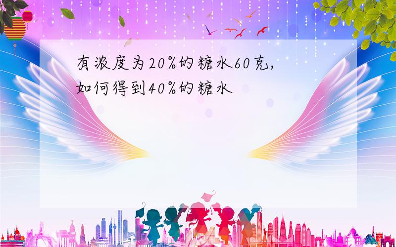 有浓度为20%的糖水60克,如何得到40%的糖水