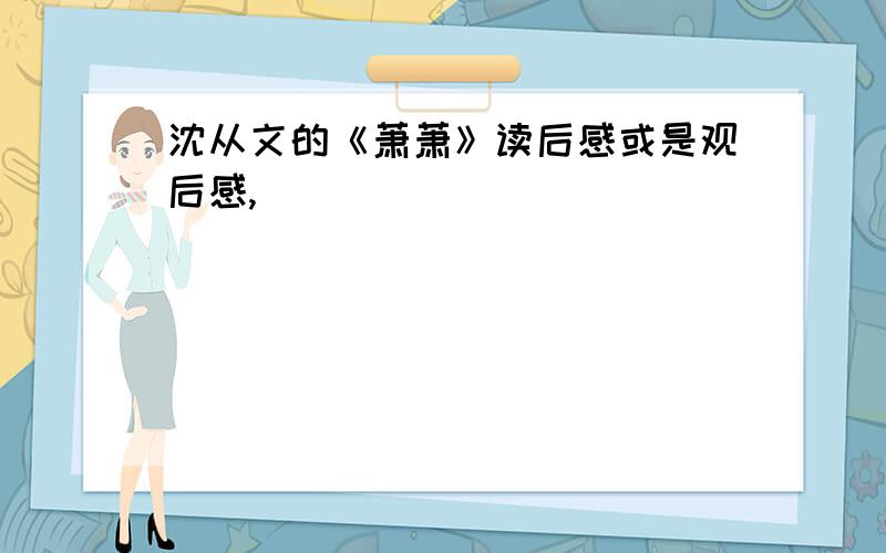 沈从文的《萧萧》读后感或是观后感,