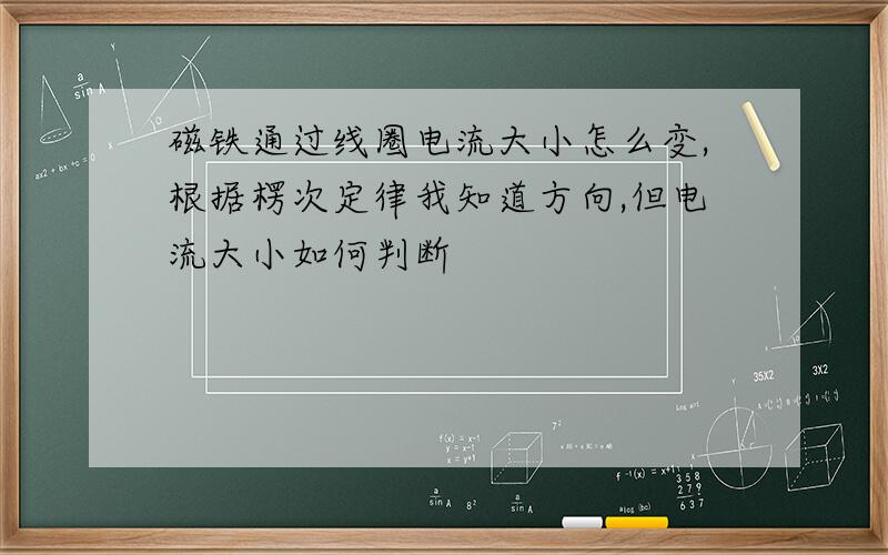 磁铁通过线圈电流大小怎么变,根据楞次定律我知道方向,但电流大小如何判断