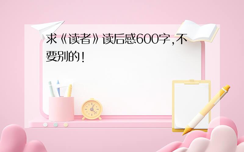 求《读者》读后感600字,不要别的!