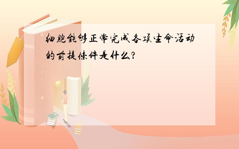 细胞能够正常完成各项生命活动的前提条件是什么?