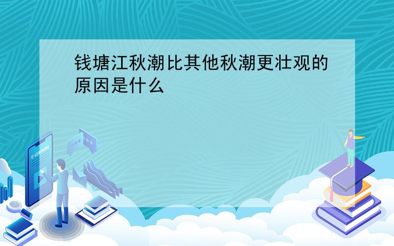 钱塘江秋潮比其他秋潮更壮观的原因是什么