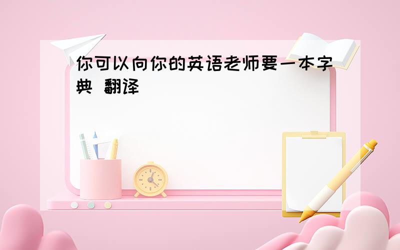 你可以向你的英语老师要一本字典 翻译