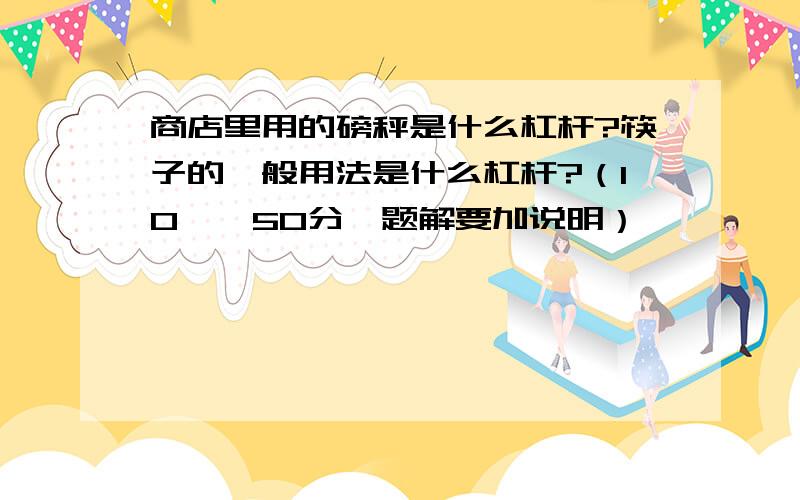 商店里用的磅秤是什么杠杆?筷子的一般用法是什么杠杆?（10——50分,题解要加说明）