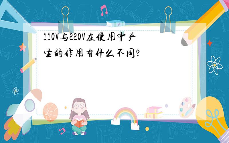 110V与220V在使用中产生的作用有什么不同?