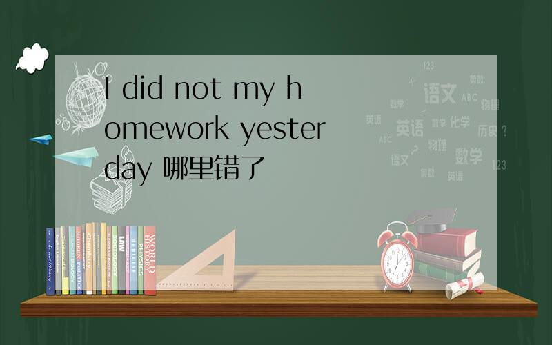 I did not my homework yesterday 哪里错了