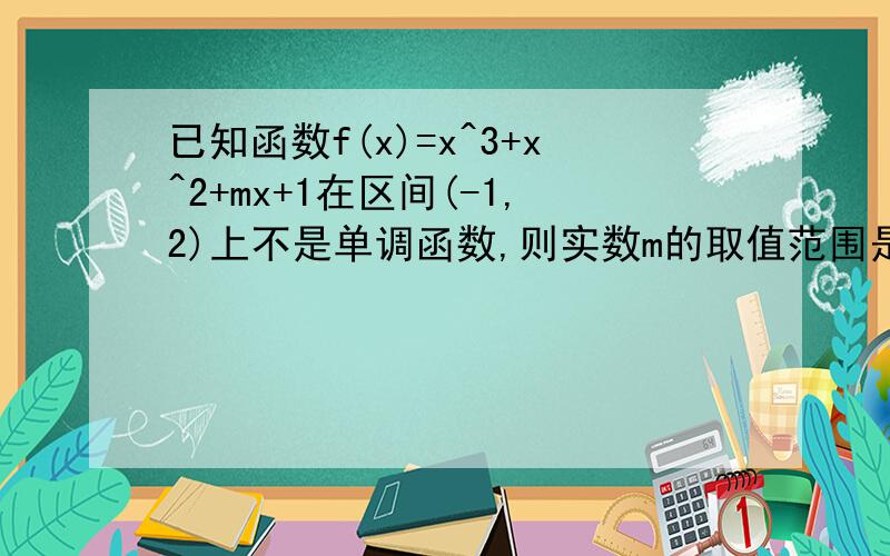 已知函数f(x)=x^3+x^2+mx+1在区间(-1,2)上不是单调函数,则实数m的取值范围是