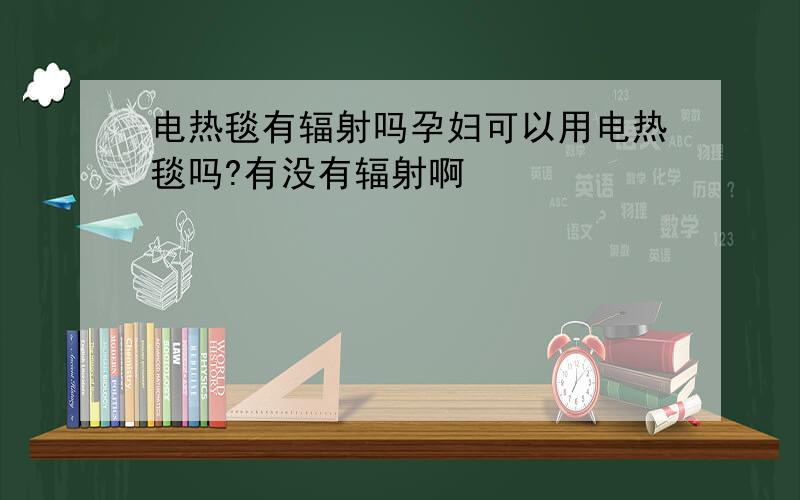 电热毯有辐射吗孕妇可以用电热毯吗?有没有辐射啊