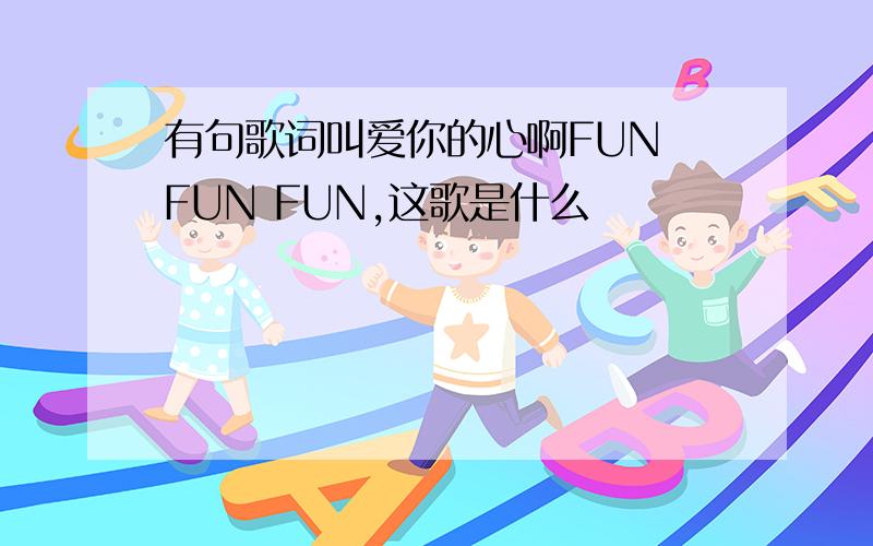 有句歌词叫爱你的心啊FUN FUN FUN,这歌是什么