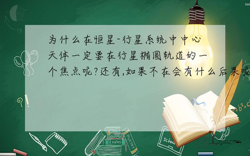 为什么在恒星-行星系统中中心天体一定要在行星椭圆轨道的一个焦点呢?还有,如果不在会有什么后果呢?