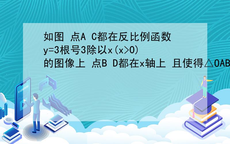 如图 点A C都在反比例函数y=3根号3除以x(x>0)的图像上 点B D都在x轴上 且使得△OAB △BCD都是等腰三角形则点D坐标为？我还有分加