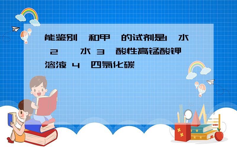 能鉴别苯和甲苯的试剂是1、水 2、溴水 3、酸性高锰酸钾溶液 4、四氯化碳