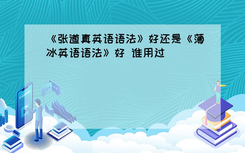 《张道真英语语法》好还是《薄冰英语语法》好 谁用过