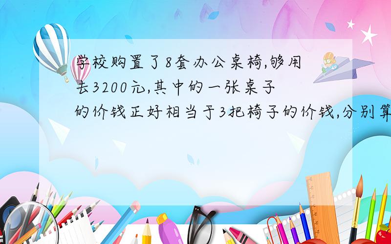 学校购置了8套办公桌椅,够用去3200元,其中的一张桌子的价钱正好相当于3把椅子的价钱,分别算出每张桌子和每把椅子的单价?