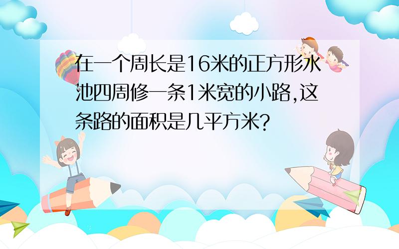 在一个周长是16米的正方形水池四周修一条1米宽的小路,这条路的面积是几平方米?