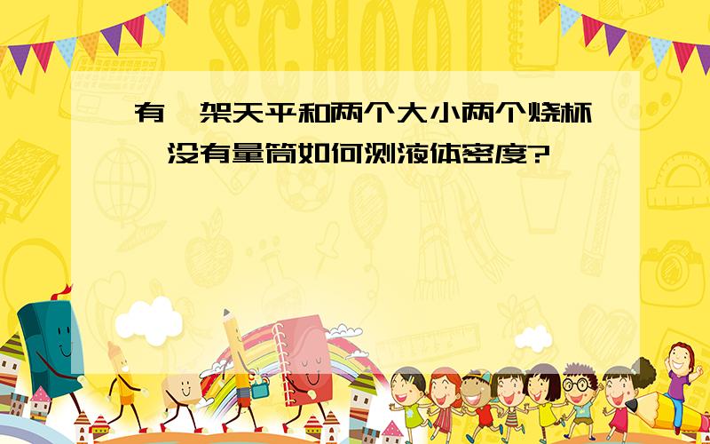 有一架天平和两个大小两个烧杯,没有量筒如何测液体密度?