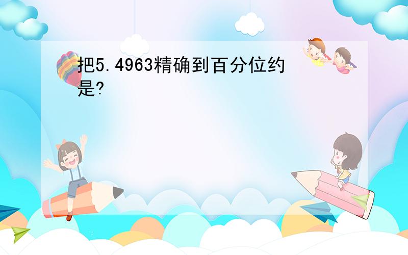 把5.4963精确到百分位约是?