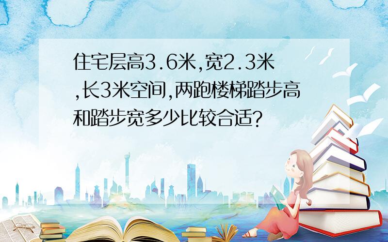 住宅层高3.6米,宽2.3米,长3米空间,两跑楼梯踏步高和踏步宽多少比较合适?