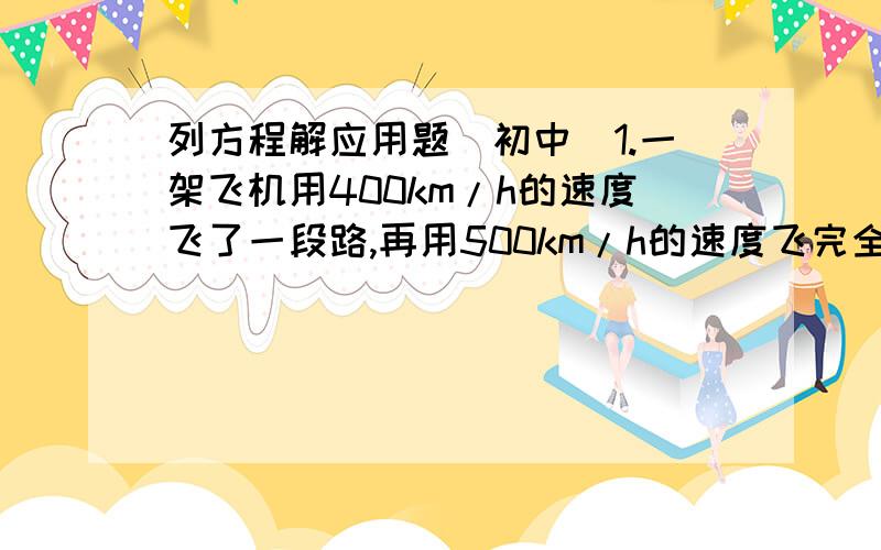 列方程解应用题(初中)1.一架飞机用400km/h的速度飞了一段路,再用500km/h的速度飞完全程,若第一段路比第二段路多600km,全程若用6h,这架飞机共飞了多少千米?