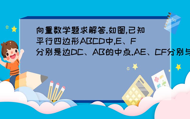 向量数学题求解答.如图,已知平行四边形ABCD中,E、F分别是边DC、AB的中点.AE、CF分别与对角线BD相交于点G、H,设向量AB=向量a,向量AD=向量b、分别求向量GE、向量CH关于向量a、向量b旳分解式.