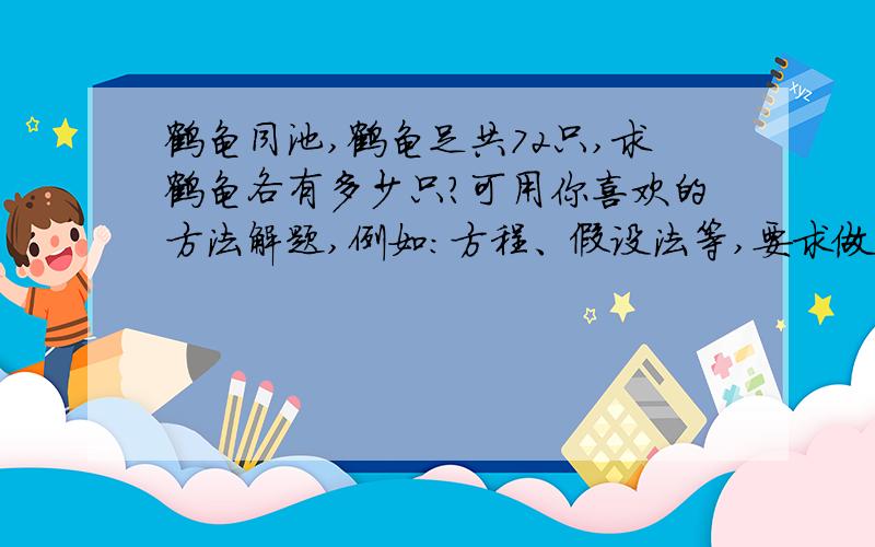 鹤龟同池,鹤龟足共72只,求鹤龟各有多少只?可用你喜欢的方法解题,例如：方程、假设法等,要求做题一定正确!急,