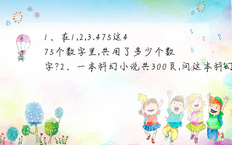 1、在1,2,3.475这475个数字里,共用了多少个数字?2、一本科幻小说共300页,问这本科幻小说的页码