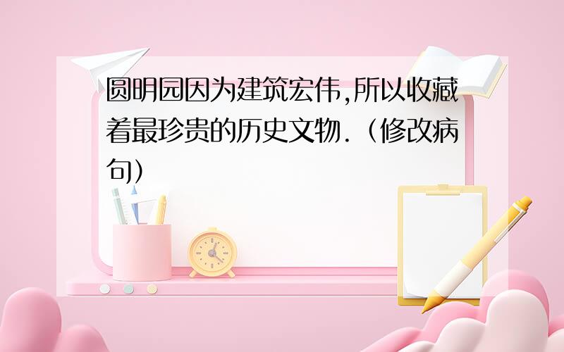 圆明园因为建筑宏伟,所以收藏着最珍贵的历史文物.（修改病句）