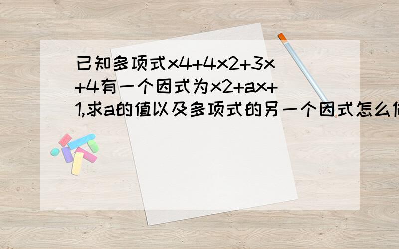 已知多项式x4+4x2+3x+4有一个因式为x2+ax+1,求a的值以及多项式的另一个因式怎么做