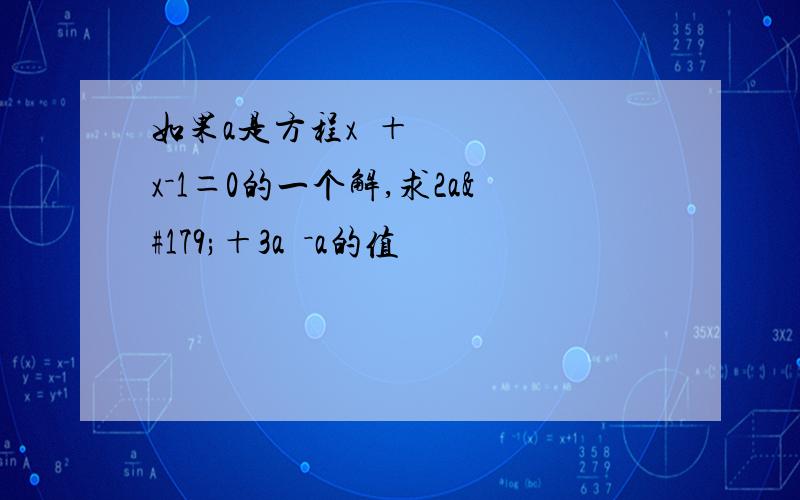 如果a是方程x²＋x－1＝0的一个解,求2a³＋3a²－a的值