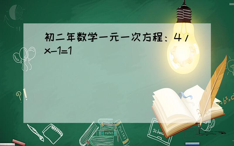 初二年数学一元一次方程：4/x-1=1