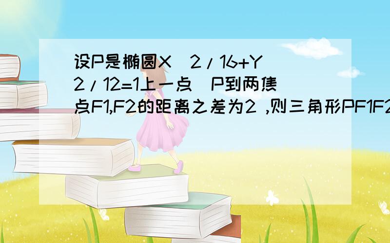 设P是椭圆X^2/16+Y^2/12=1上一点\P到两焦点F1,F2的距离之差为2 ,则三角形PF1F2是什么三角形?