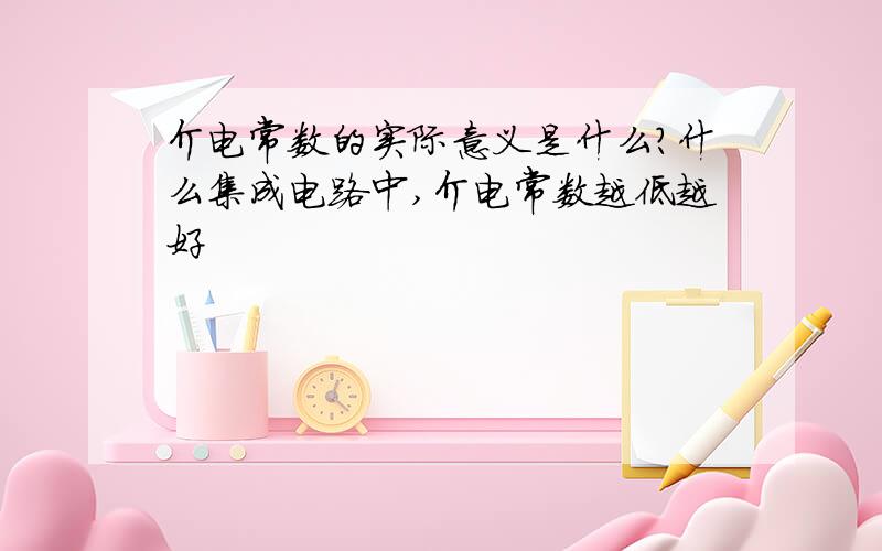 介电常数的实际意义是什么?什么集成电路中,介电常数越低越好