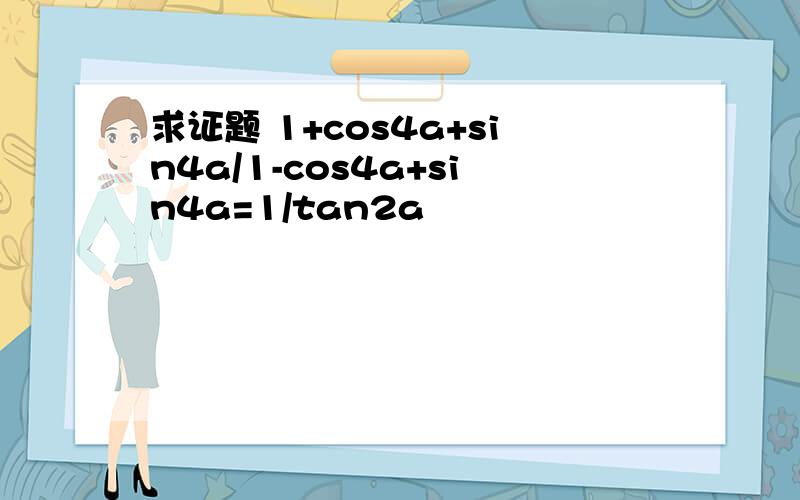 求证题 1+cos4a+sin4a/1-cos4a+sin4a=1/tan2a