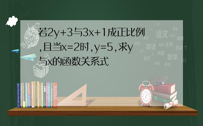 若2y+3与3x+1成正比例,且当x=2时,y=5,求y与x的函数关系式