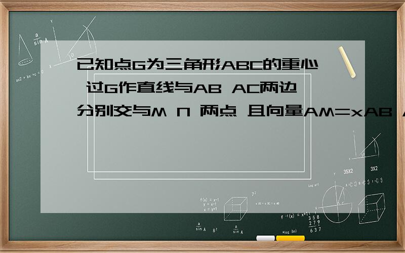 已知点G为三角形ABC的重心 过G作直线与AB AC两边分别交与M N 两点 且向量AM=xAB AN=yAC 求1/x+1/y的值