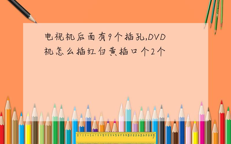 电视机后面有9个插孔,DVD机怎么插红白黄插口个2个