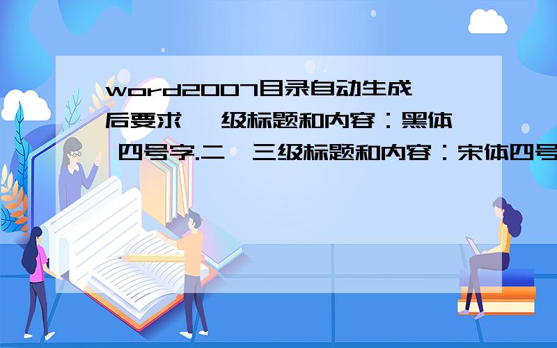 word2007目录自动生成后要求 一级标题和内容：黑体 四号字.二、三级标题和内容：宋体四号字.求傻瓜教程自动生目录神马的 我会.重点在后面 改字体 我在编辑域里面改过 无无论怎么改 字体