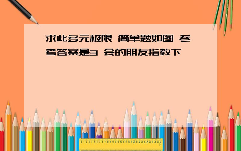 求此多元极限 简单题如图 参考答案是3 会的朋友指教下