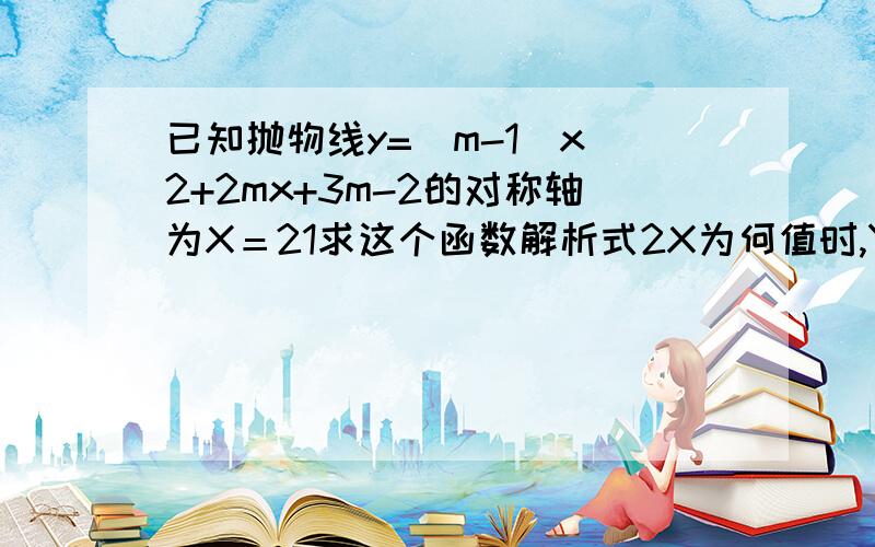 已知抛物线y=(m-1)x^2+2mx+3m-2的对称轴为X＝21求这个函数解析式2X为何值时,Y随X真大而减小?3．求与X轴交点的坐标4．函数最大值或最小值是多少?