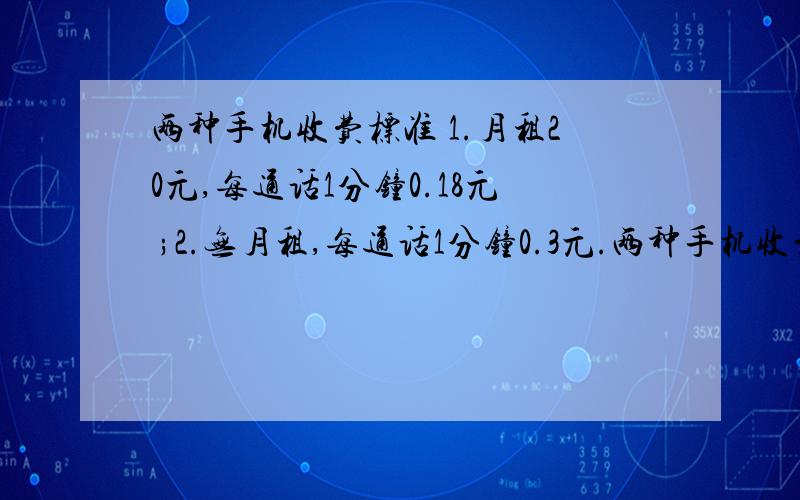 两种手机收费标准 1.月租20元,每通话1分钟0.18元 ;2.无月租,每通话1分钟0.3元.两种手机收费标准 1.月租20元,每通话1分钟0.18元 ；2.无月租,每通话1分钟0.3元.请问,在什么通话时间范围内选第一种,