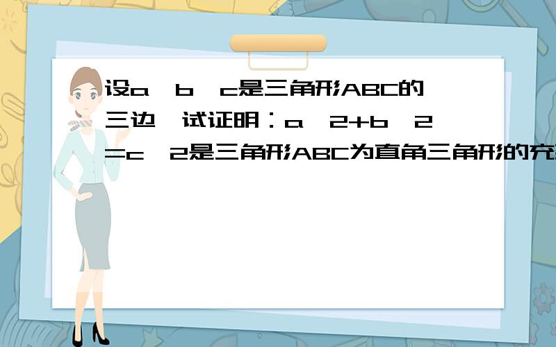 设a,b,c是三角形ABC的三边,试证明：a^2+b^2=c^2是三角形ABC为直角三角形的充要条件