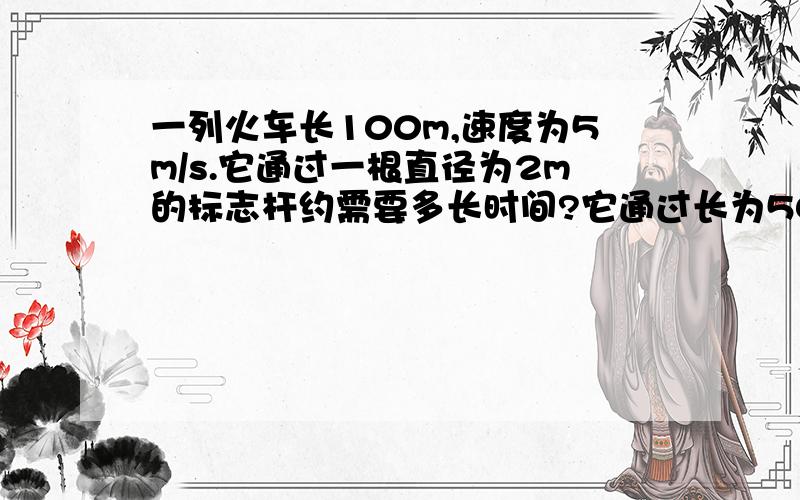 一列火车长100m,速度为5m/s.它通过一根直径为2m的标志杆约需要多长时间?它通过长为50m的桥需多长时间为什么火车通过的路程不是102m而是100m?