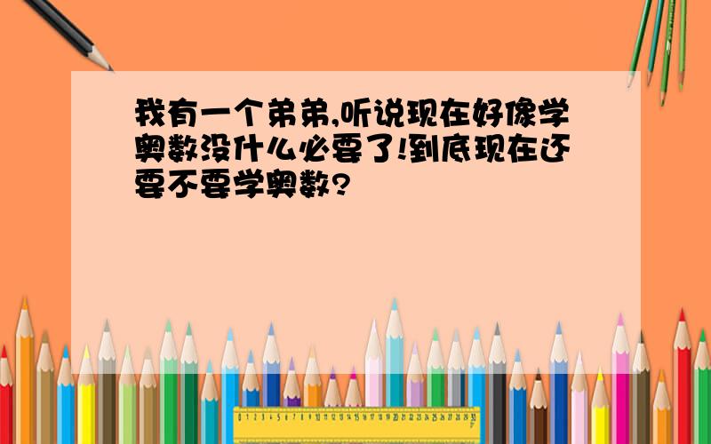 我有一个弟弟,听说现在好像学奥数没什么必要了!到底现在还要不要学奥数?