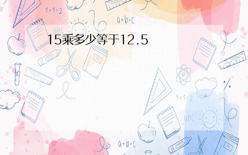 15乘多少等于12.5