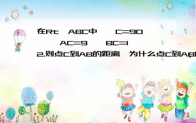 在Rt△ABC中,∠C=90°, AC=9 , BC=12.则点C到AB的距离,为什么点C到AB的距离是=AC×BC÷AB