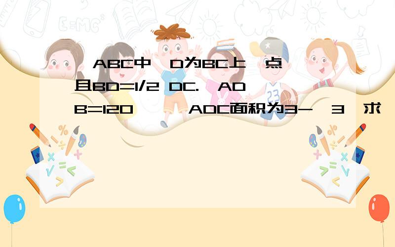 △ABC中,D为BC上一点,且BD=1/2 DC.∠ADB=120°,△ADC面积为3-√3,求∠BAC的大小.