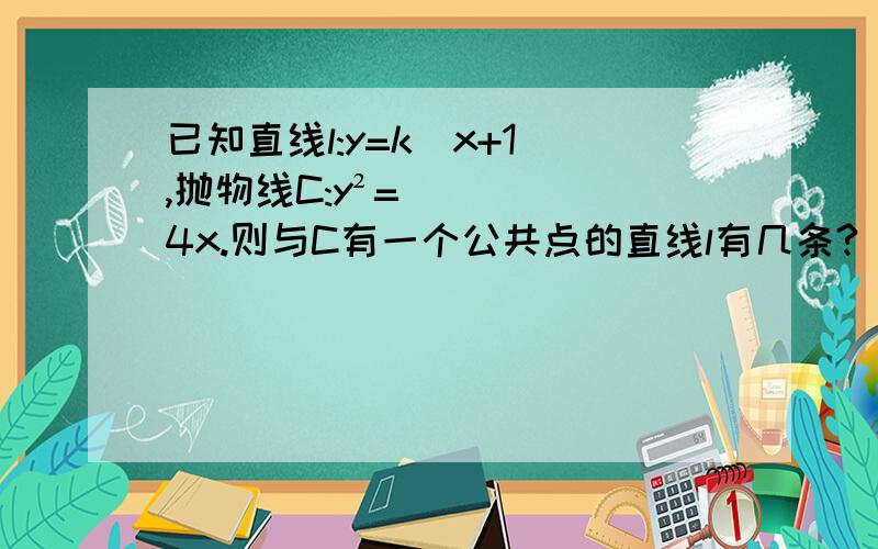 已知直线l:y=k(x+1),抛物线C:y²=4x.则与C有一个公共点的直线l有几条?