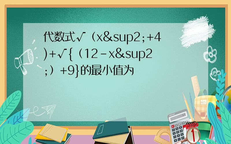 代数式√（x²+4)+√{（12-x²）+9}的最小值为