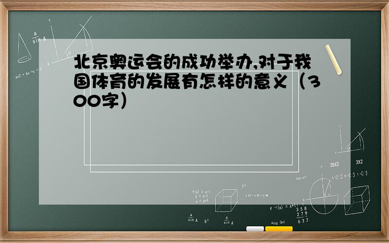 北京奥运会的成功举办,对于我国体育的发展有怎样的意义（300字）